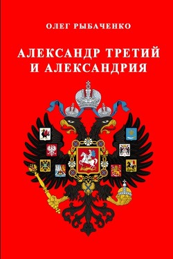 Читайте книги онлайн на Bookidrom.ru! Бесплатные книги в одном клике Александр Третий и Александрия - Рыбаченко Олег Павлович