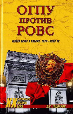 ОГПУ против РОВС. Тайная война в Париже. 1924-1939 гг. - Гаспарян Армен Сумбатович