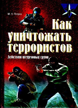 Как уничтожать террористов. Действия штурмовых групп - Петров Максим Николаевич