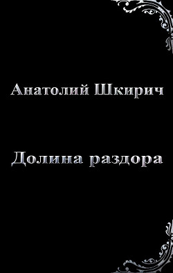 Читайте книги онлайн на Bookidrom.ru! Бесплатные книги в одном клике Долина раздора (СИ) - Шкирич Анатолий Владимирович