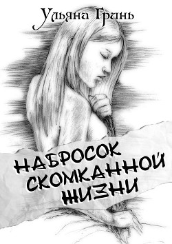 Читайте книги онлайн на Bookidrom.ru! Бесплатные книги в одном клике Набросок скомканной жизни (СИ) - Гринь Ульяна Игоревна