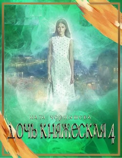 Читайте книги онлайн на Bookidrom.ru! Бесплатные книги в одном клике Дочь княжеская. Книга 4 (СИ) - Чернышева Наталья Сергеевна
