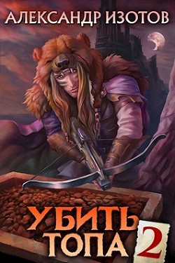 Читайте книги онлайн на Bookidrom.ru! Бесплатные книги в одном клике Убить топа 2 (СИ) - Изотов Александр