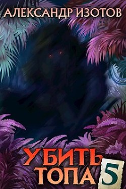 Читайте книги онлайн на Bookidrom.ru! Бесплатные книги в одном клике Убить топа 5 (СИ) - Изотов Александр