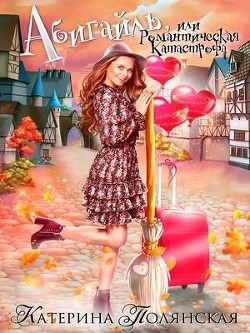 Читайте книги онлайн на Bookidrom.ru! Бесплатные книги в одном клике Абигайль, или Романтическая катастрофа (СИ) - Полянская Екатерина Владимировна