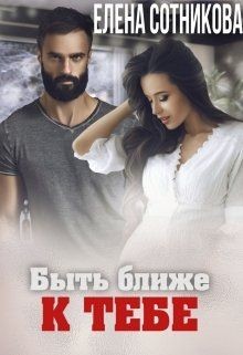 Читайте книги онлайн на Bookidrom.ru! Бесплатные книги в одном клике Быть ближе к тебе (СИ) - Сотникова Елена