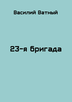 Читайте книги онлайн на Bookidrom.ru! Бесплатные книги в одном клике 23я бригада - 2 (СИ) - Ватный Василий Колорадович