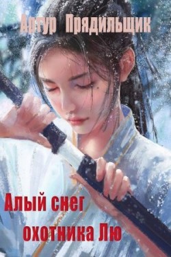 Читайте книги онлайн на Bookidrom.ru! Бесплатные книги в одном клике Алый снег охотника Лю (СИ) - Прядильщик Артур Иванович
