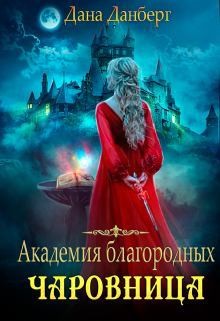 Читайте книги онлайн на Bookidrom.ru! Бесплатные книги в одном клике Академия благородных. Чаровница (СИ) - Данберг Дана