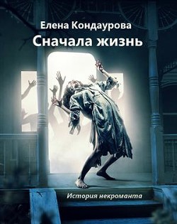 Читайте книги онлайн на Bookidrom.ru! Бесплатные книги в одном клике Сначала жизнь. История некроманта (СИ) - Кондаурова Елена