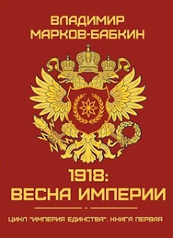 Читайте книги онлайн на Bookidrom.ru! Бесплатные книги в одном клике 1918: Весна Империи (СИ) - Марков-Бабкин Владимир