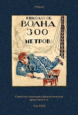 Читайте книги онлайн на Bookidrom.ru! Бесплатные книги в одном клике Волна 300 метров(Советская авантюрно-фантастическая проза 1920-х гг. Т. XXIХ) - Колосов К. Н.