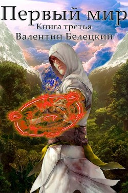 Читайте книги онлайн на Bookidrom.ru! Бесплатные книги в одном клике Первый мир. Книга 3 (СИ) - Белецкий Валентин Владимирович