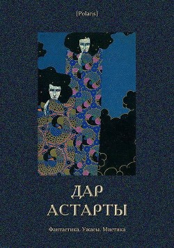 Дар Астарты: Фантастика. Ужасы. Мистика (Большая книга) - авторов Коллектив