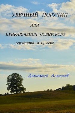 Читайте книги онлайн на Bookidrom.ru! Бесплатные книги в одном клике Увечный поручик или приключения советского сержанта в 19 веке (СИ) - Алексеев Дмитрий Анатольевич