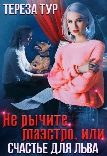 Не рычите, маэстро, или счастье для Льва (СИ) - Тур Тереза