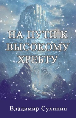 Читайте книги онлайн на Bookidrom.ru! Бесплатные книги в одном клике На пути к высокому хребту (СИ) - Сухинин Владимир Александрович 