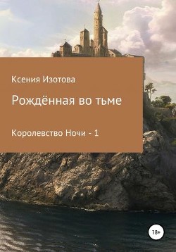 Читайте книги онлайн на Bookidrom.ru! Бесплатные книги в одном клике Рождённая во тьме. Королевство Ночи - 1 (СИ) - Изотова Ксения