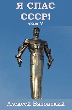 Читайте книги онлайн на Bookidrom.ru! Бесплатные книги в одном клике Я С СССР! Том 5 (СИ) - Вязовский Алексей