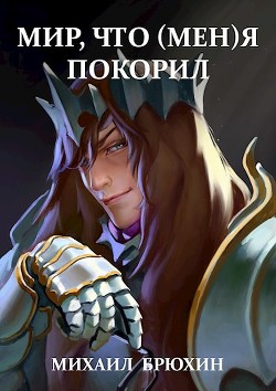 Читайте книги онлайн на Bookidrom.ru! Бесплатные книги в одном клике Мир, что (мен)я покорил (СИ) - Брюхин Михаил