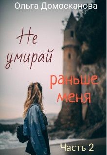 Читайте книги онлайн на Bookidrom.ru! Бесплатные книги в одном клике Не умирай раньше меня. Часть 2 (СИ) - Домосканова Ольга Геннадьевна