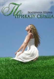 Читайте книги онлайн на Bookidrom.ru! Бесплатные книги в одном клике По приказу сердца (СИ) - Шерив Екатерина
