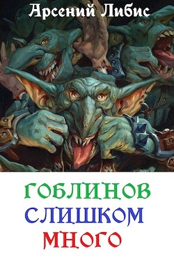 Читайте книги онлайн на Bookidrom.ru! Бесплатные книги в одном клике Гоблинов слишком много (СИ) - Либис Арсений