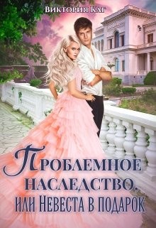 Читайте книги онлайн на Bookidrom.ru! Бесплатные книги в одном клике Проблемное наследство, или Невеста в подарок (СИ) - Каг Виктория