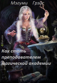 Читайте книги онлайн на Bookidrom.ru! Бесплатные книги в одном клике Как стать преподавателем магической академии (СИ) - Грэйс Мэгуми