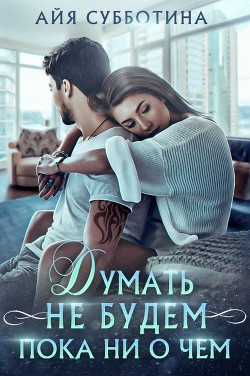 Читайте книги онлайн на Bookidrom.ru! Бесплатные книги в одном клике Думать не будем пока ни о чем (СИ) - Субботина Айя