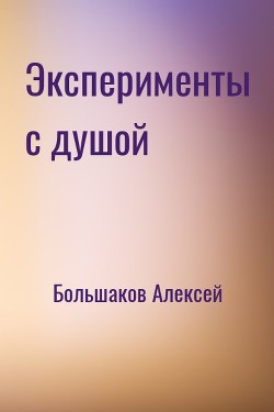 Читайте книги онлайн на Bookidrom.ru! Бесплатные книги в одном клике Эксперименты с душой (СИ) - Большаков Алексей Владимирович