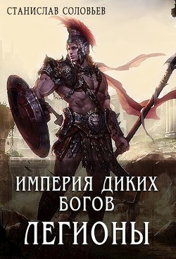 Читайте книги онлайн на Bookidrom.ru! Бесплатные книги в одном клике Империя диких богов. Легионы (СИ) - Соловьев Станислав