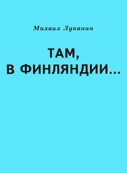 Читайте книги онлайн на Bookidrom.ru! Бесплатные книги в одном клике Там, в Финляндии… - Луканин Михаил Александрович