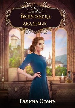 Читайте книги онлайн на Bookidrom.ru! Бесплатные книги в одном клике Выпускница академии (СИ) - Осень Галина
