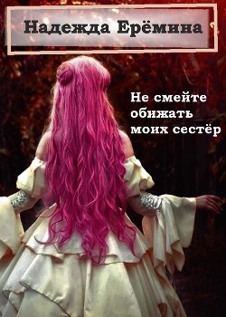 Читайте книги онлайн на Bookidrom.ru! Бесплатные книги в одном клике Не смейте обижать моих сестёр (СИ) - Ерёмина Надежда 