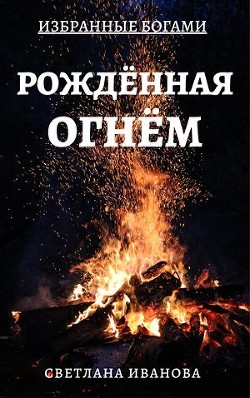 Читайте книги онлайн на Bookidrom.ru! Бесплатные книги в одном клике Рожденная Огнем (СИ) - Иванова Светлана