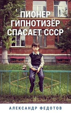 Читайте книги онлайн на Bookidrom.ru! Бесплатные книги в одном клике Пионер гипнотизёр спасает СССР (СИ) - Федотов Александр