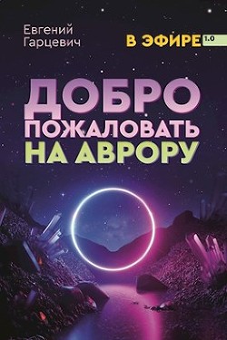 Читайте книги онлайн на Bookidrom.ru! Бесплатные книги в одном клике Добро пожаловать на Аврору! (СИ) - Гарцевич Евгений Александрович