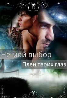 Читайте книги онлайн на Bookidrom.ru! Бесплатные книги в одном клике Не мой выбор Плен твоих глаз (СИ) - Летта Ника