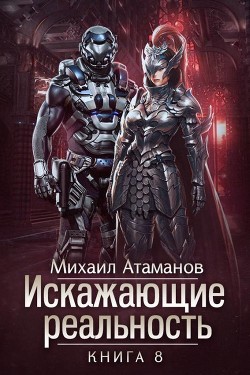 Читайте книги онлайн на Bookidrom.ru! Бесплатные книги в одном клике Искажающие Реальность 8 (СИ) - Атаманов Михаил Александрович