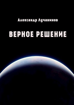 Читайте книги онлайн на Bookidrom.ru! Бесплатные книги в одном клике Верное решение (СИ) - Лучанинов Александр Сергеевич