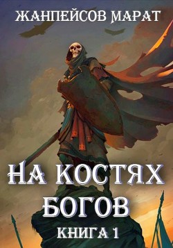Читайте книги онлайн на Bookidrom.ru! Бесплатные книги в одном клике На костях богов (СИ) - Жанпейсов Марат