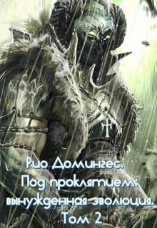 Читайте книги онлайн на Bookidrom.ru! Бесплатные книги в одном клике Рио Домингес. Под проклятием: вынужденная эволюция. Том 2-й (СИ) - Клыков Тимофей Кирсанович
