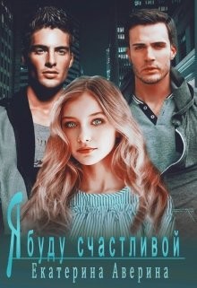 Читайте книги онлайн на Bookidrom.ru! Бесплатные книги в одном клике Я буду счастливой (СИ) - Аверина Екатерина 