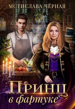 Читайте книги онлайн на Bookidrom.ru! Бесплатные книги в одном клике Принц в фартуке (СИ) - Черная Мстислава