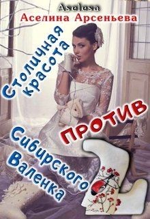 Читайте книги онлайн на Bookidrom.ru! Бесплатные книги в одном клике Столичная красота против сибирского Валенка (СИ) - Арсеньева Аселина