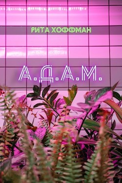 Читайте книги онлайн на Bookidrom.ru! Бесплатные книги в одном клике А.Д.А.М. (СИ) - Хоффман Рита