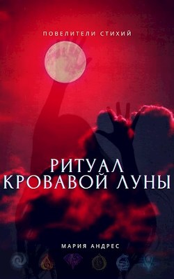 Повелители стихий. Ритуал Кровавой Луны (СИ) - Андрес Мария