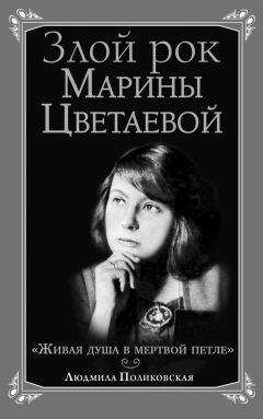 Читайте книги онлайн на Bookidrom.ru! Бесплатные книги в одном клике Людмила Поликовская - Злой рок Марины Цветаевой. «Живая душа в мертвой петле…»