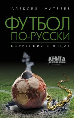 Читайте книги онлайн на Bookidrom.ru! Бесплатные книги в одном клике Алексей Матвеев - Футбол по-русски. Коррупция в лицах